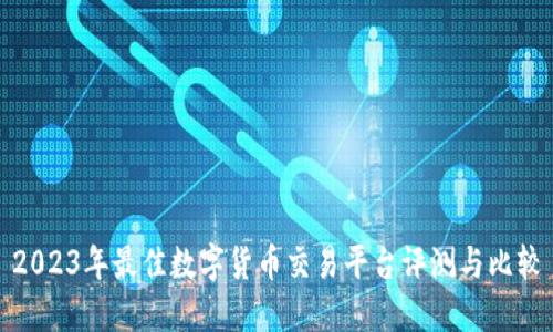 2023年最佳数字货币交易平台评测与比较